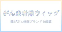 癌患者のためのウィッグおすすめガイド｜選び方と信頼できるブランドを徹底解説