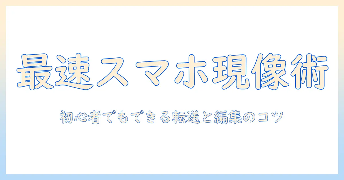 写真をスマホで現像して転送する方法：初心者にも分かる現像と転送のコツ