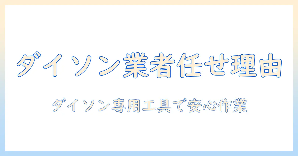 ダイソン掃除機のメンテナンスを業者に任せるべき理由と選び方