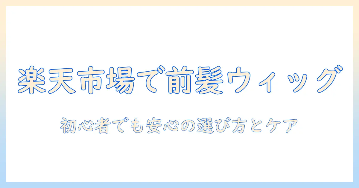 楽天市場で前髪ウィッグを選ぶときのポイント:初心者向けガイド