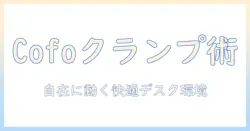 cofoのモニターアームを徹底解説：クランプ式の取り付けとサイズ選びのポイント