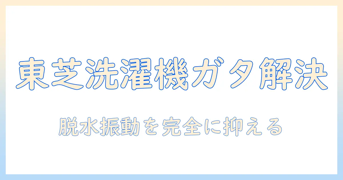 東芝の洗濯機が脱水時にガタガタする時の直し方を徹底解説