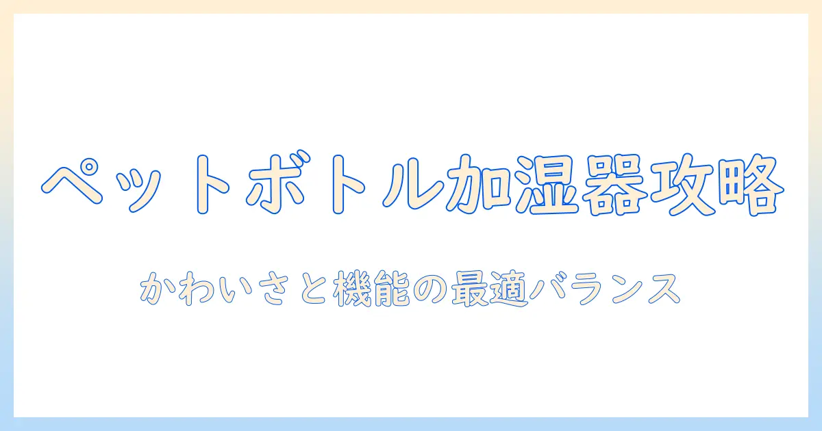 ペットボトル 加湿器 キャラクターを徹底解説!かわいいデザインと実用性を両立させる選び方とおすすめ商品