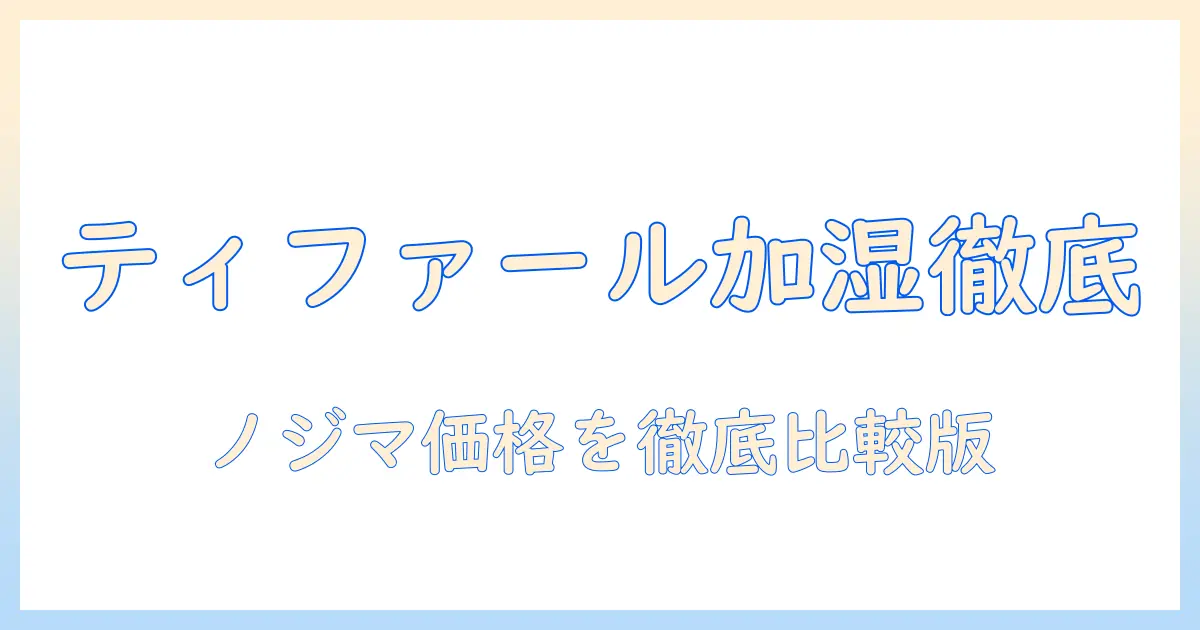 ティファール 加湿器 ノジマ｜価格・在庫・機能を徹底比較して選ぶ方法