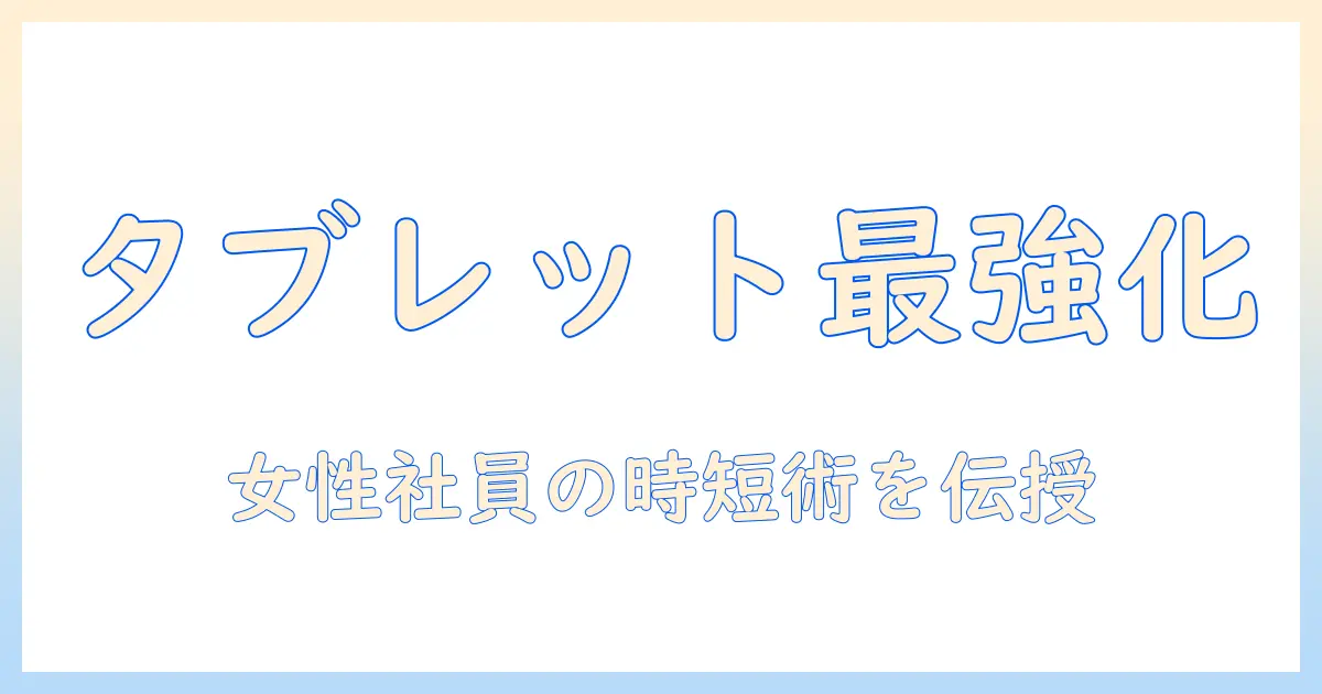 タブレットと便利グッズで仕事を効率化!女性会社員におすすめの活用術と選び方