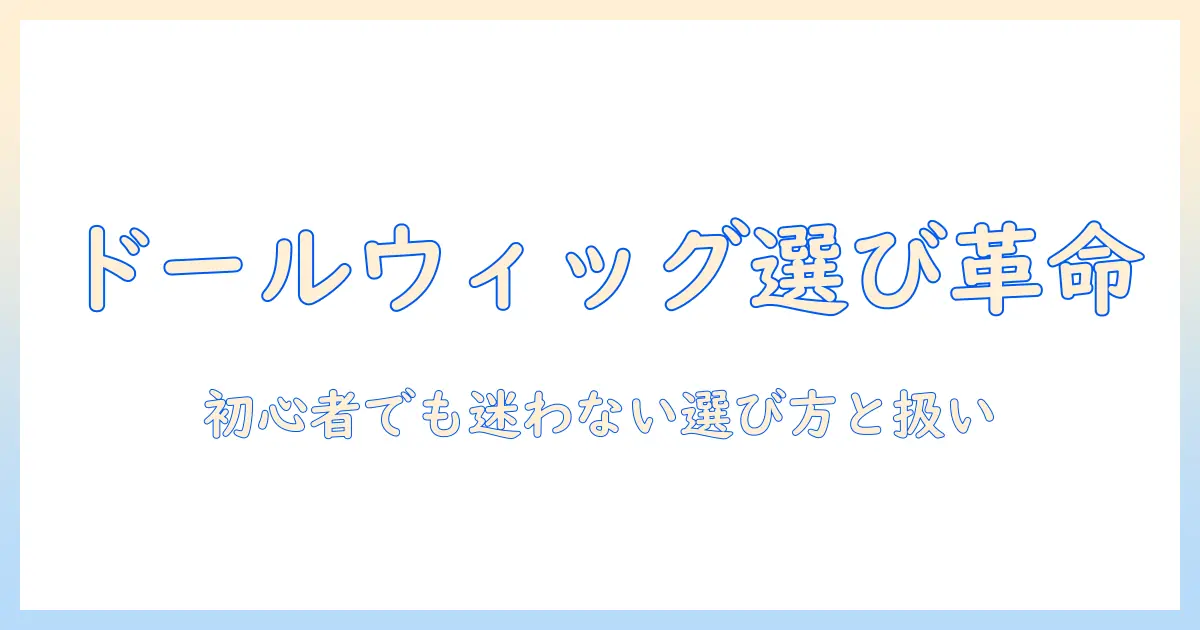 ドールのウィッグ選びは難しい?初心者でもできる選び方と取り扱いのコツ
