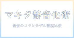 マキタの掃除機を静音化する方法と静音性が高いモデルの比較｜マキタ掃除機の静音化ガイド