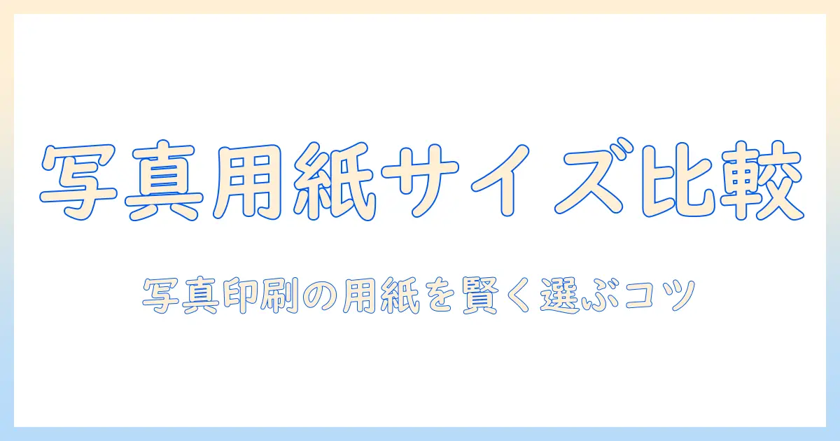 写真 用紙 サイズ 一覧 表で見る写真印刷ガイド：最適な用紙選びとサイズ比較