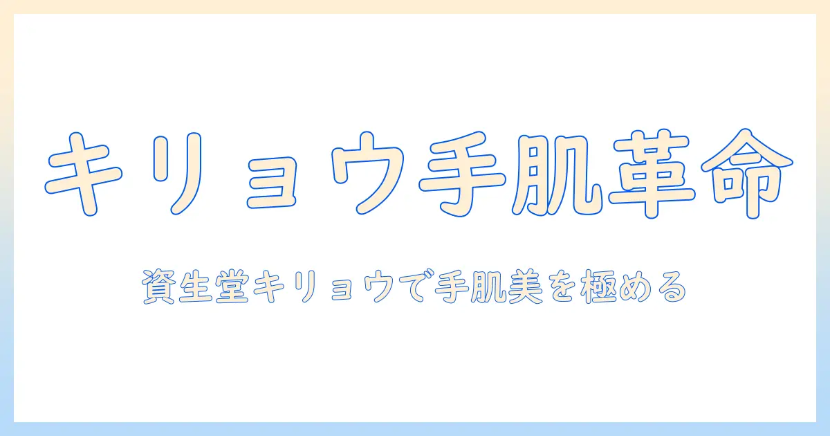 ハンドクリーム選びの新定番:資生堂のキリョウで叶える手肌ケアの極意