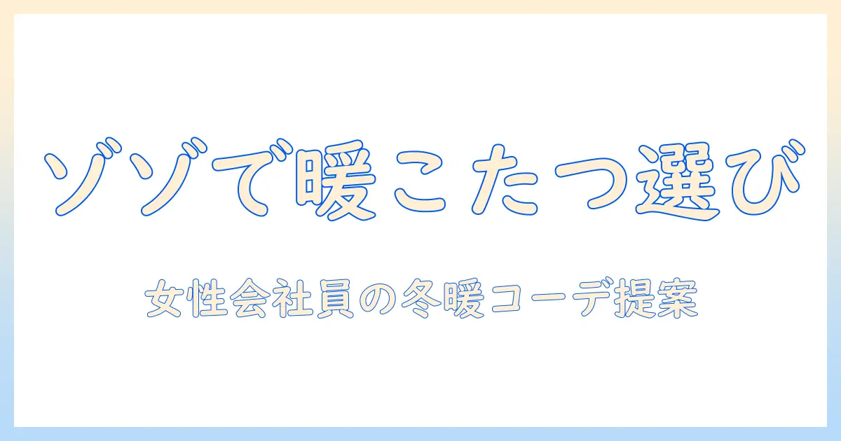 ゾゾタウンでこたつと布団を選ぶときのポイント｜女性会社員が実践する冬の暖かコーディネート術
