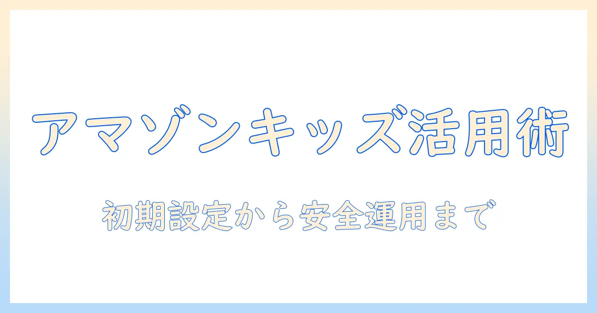 amazon キッズ タブレット の 設定 と アプリ活用ガイド|安全な使い方とおすすめアプリの選び方