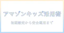 amazon キッズ タブレット の 設定 と アプリ活用ガイド|安全な使い方とおすすめアプリの選び方