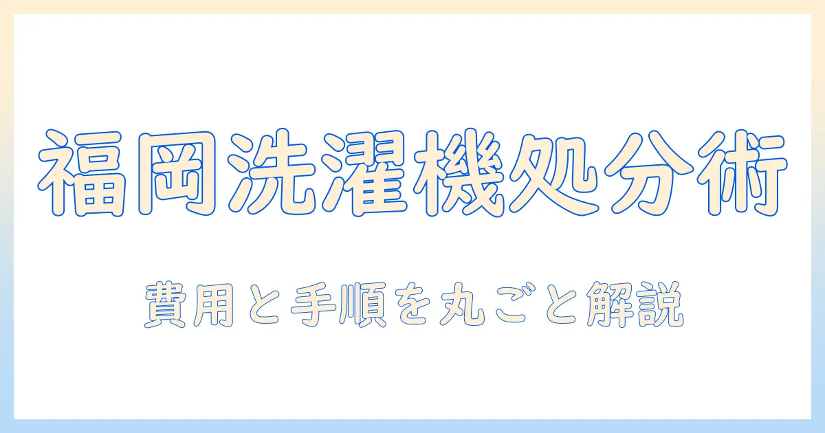 福岡市で洗濯機の処分方法を徹底解説—費用と手順を詳しく解説