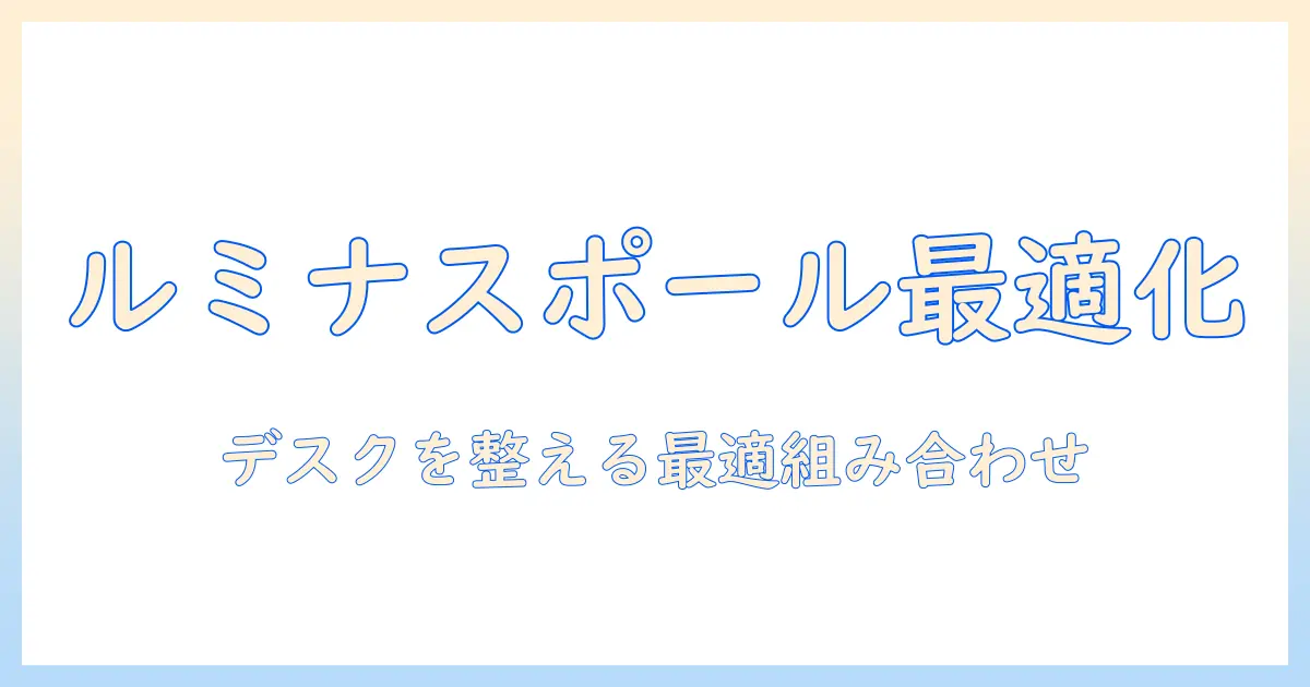 ルミナスポールとモニターアームの選び方ガイド:デスク環境を整える最適な組み合わせと設置のコツ