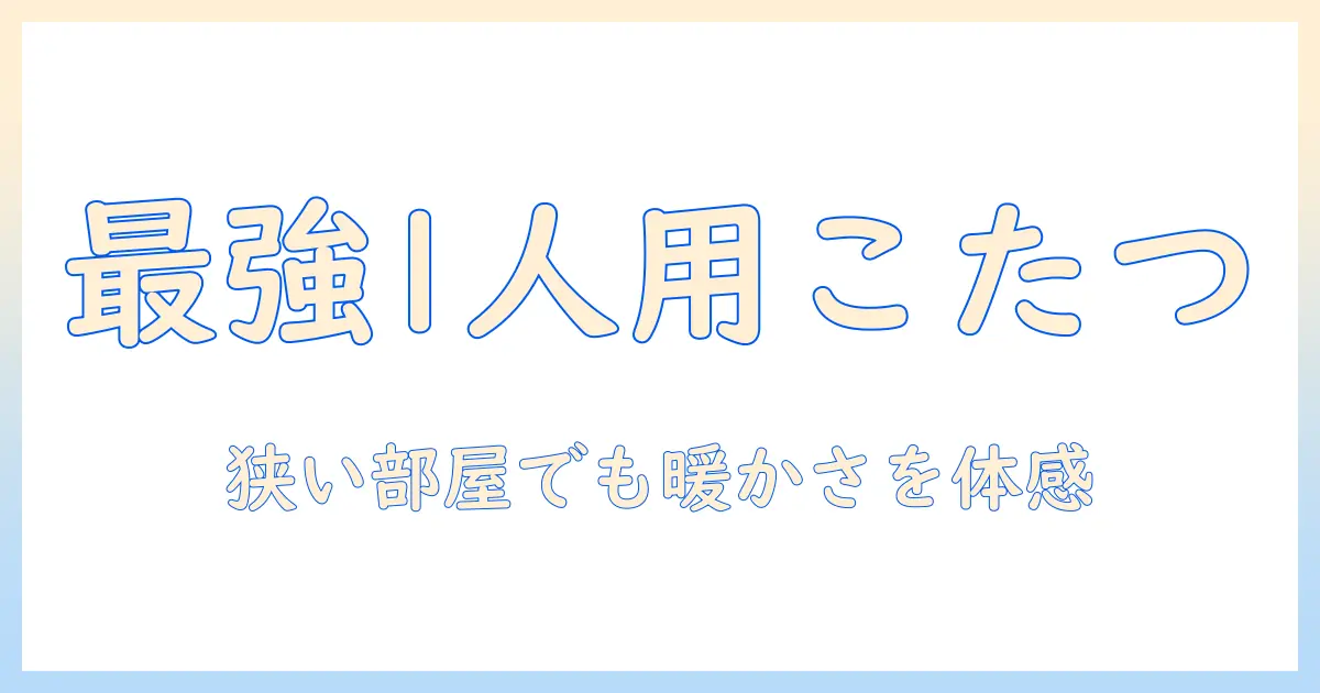 こたつ ハイタイプ 1人用の選び方とおすすめ—狭い部屋でも快適に暖まる一人用こたつガイド