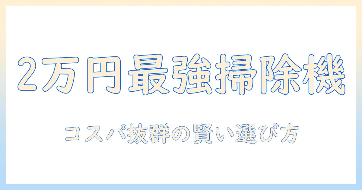 予算2万で選ぶ掃除機:コスパ抜群のおすすめと選び方
