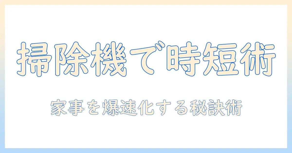 掃除機とプロンプトを活用して家事を効率化する最新ガイド