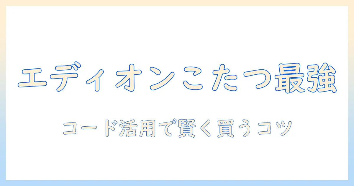 エディオンのこたつを徹底解説—お得に買うコード活用術と選び方ガイド