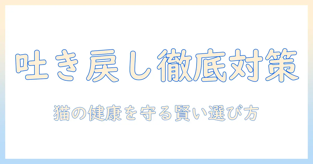 キャットフードで吐き戻し防止を徹底解説：猫の健康を守る選び方とポイント