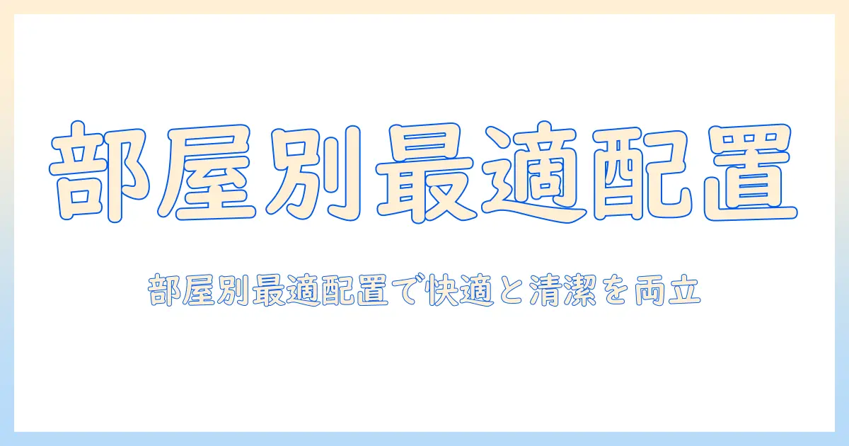 エアコン・空気清浄機・加湿器・配置の完全ガイド：部屋の広さ別おすすめ配置で快適さと清潔さを両立させる方法