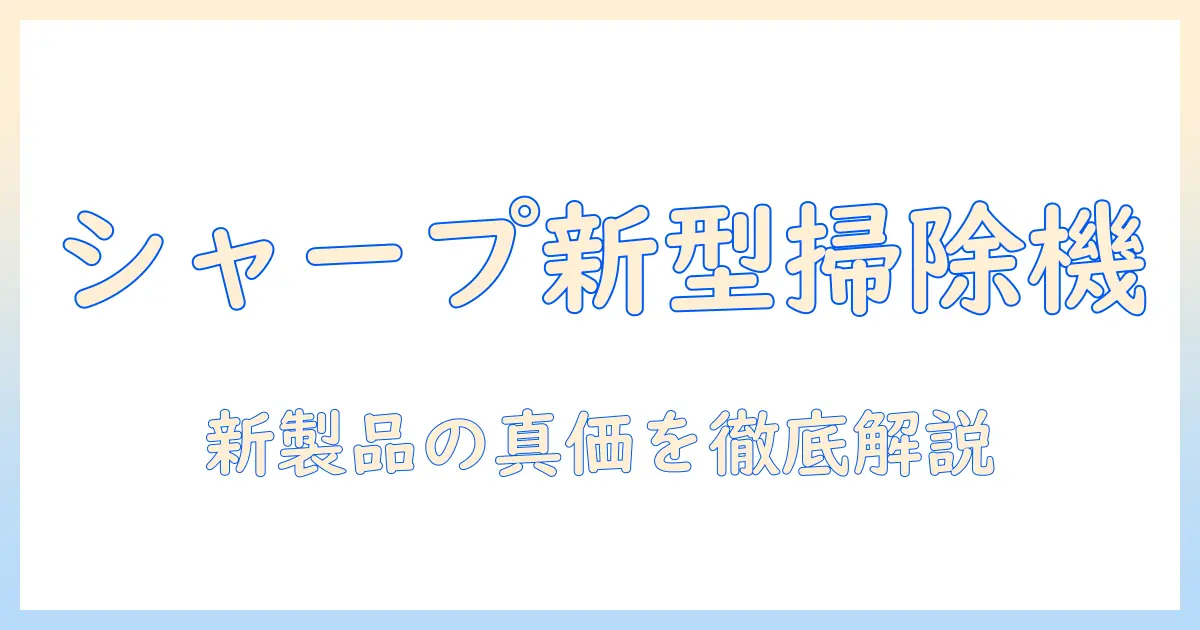 シャープのコードレス掃除機 新製品を徹底解説—機能・使い勝手・比較ポイントを詳しく紹介