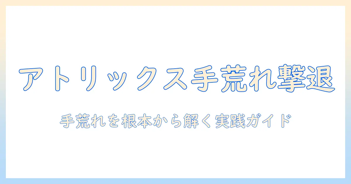 アトリックスのハンドクリームの使い方を徹底解説：手荒れ対策と効果的な塗り方と頻度