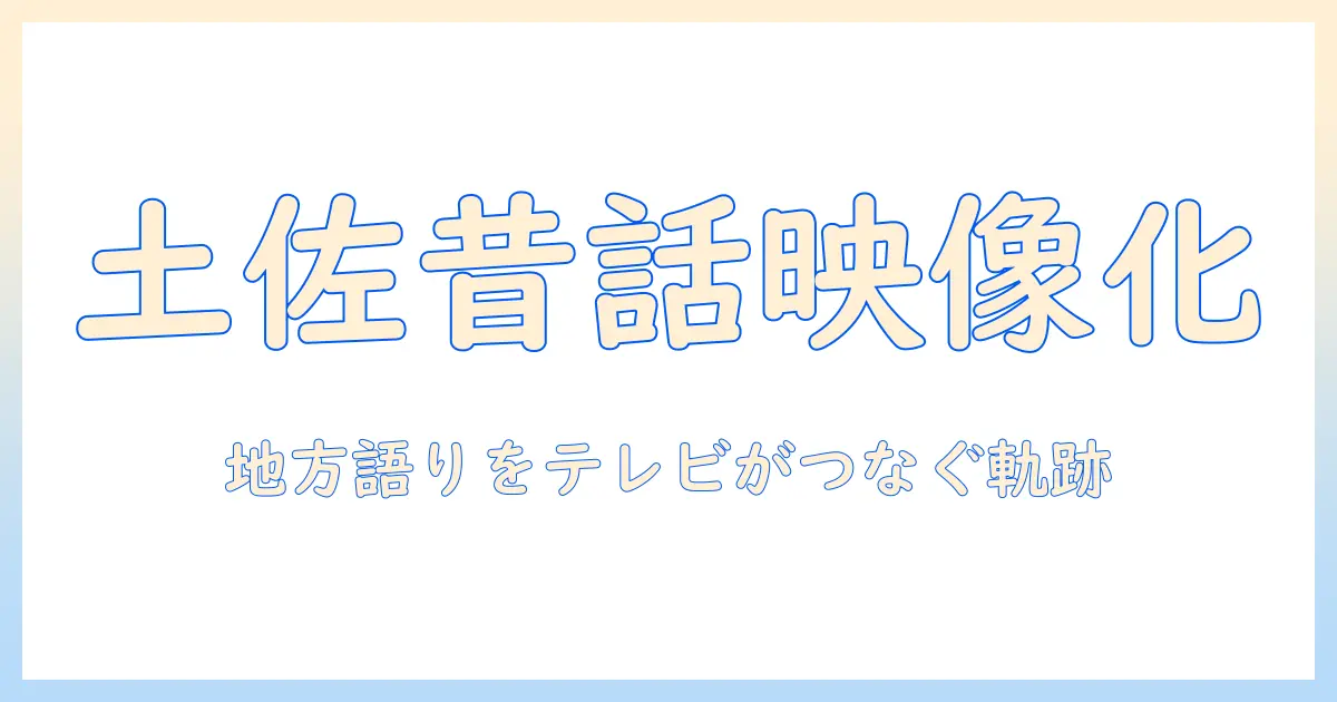 土佐の昔話をテレビで解説する：地方の語りが映像化される軌跡