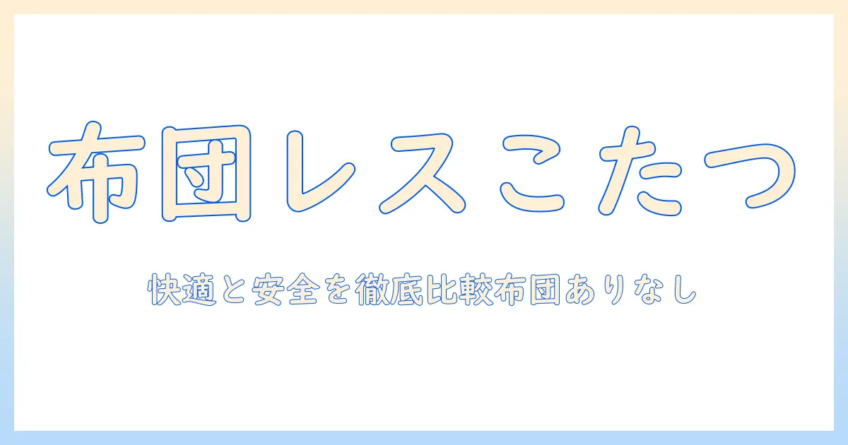 布団レスこたつのデメリットを徹底解説—布団あり vs なしで変わる快適さと安全性を比較