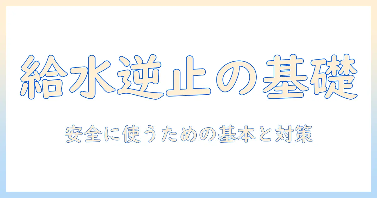 洗濯機の給水と逆止弁の基礎知識とトラブル対策:安全に使うためのポイント