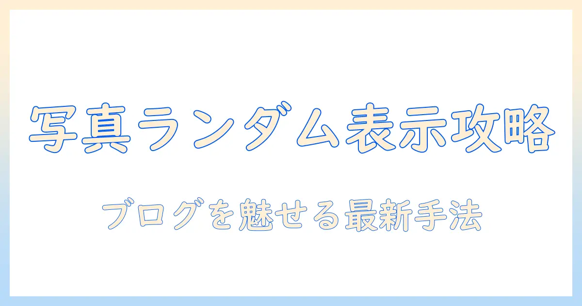 写真 ランダム表示 ウィジェットを使ってブログの写真表示を魅力的にする完全ガイド