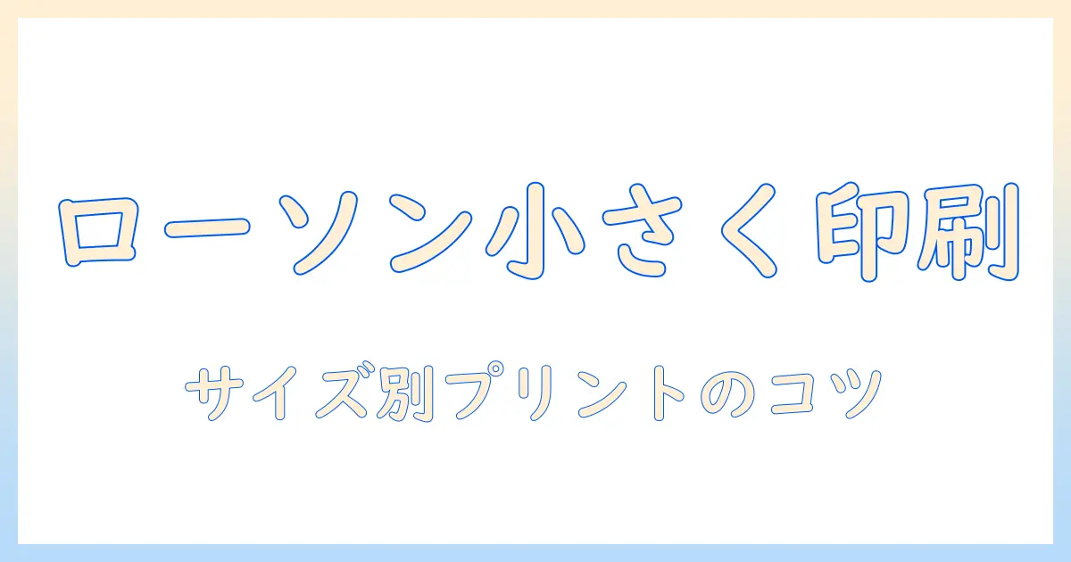 コンビニ 写真プリント サイズ 小さく ローソンで小さくプリントする方法と注意点
