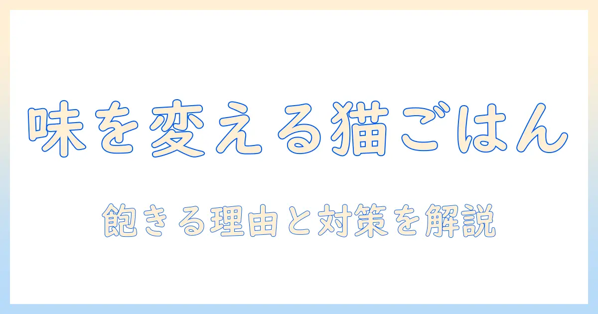 キャットフードの味を変える方法と注意点:飽きる猫を惹きつける工夫