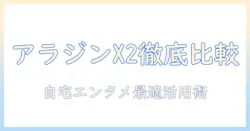 プロジェクターとアラジンx2を徹底比較！自宅エンタメに最適な選び方と活用術