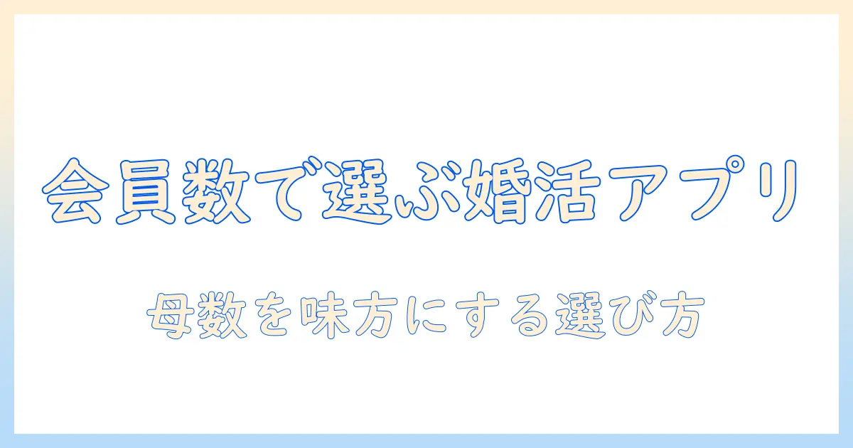 婚活アプリの会員数を徹底比較！会員数で選ぶ婚活アプリの選び方