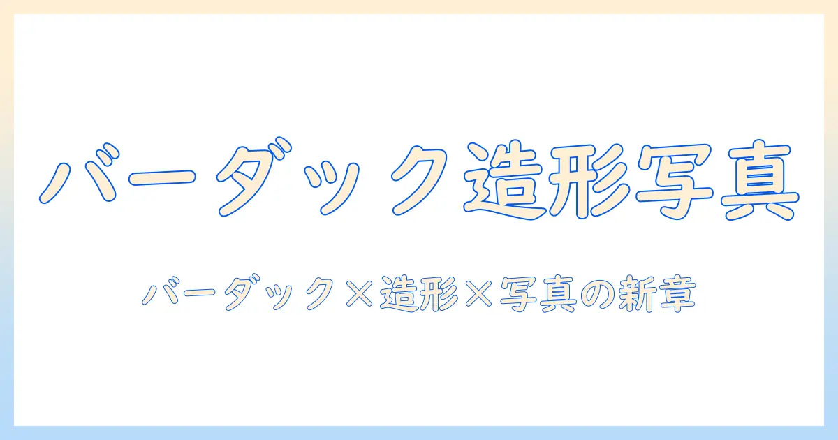 造形 師 写真 家 バーダックを軸に、造形と写真の融合で魅せる作品づくりのヒント