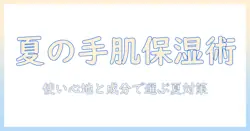 夏場のハンドクリームおすすめガイド：使い心地と成分で選ぶ夏の乾燥対策