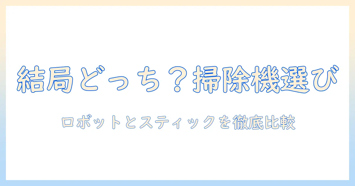掃除機の選び方:ロボットとスティック、どっちがあなたに最適?