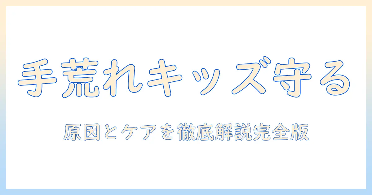 子供の手荒れ対策｜手のひらのケアと原因を徹底解説