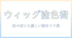 ウィッグの色を塗る方法と選び方：初心者でも分かる塗布のコツと色選びのポイント