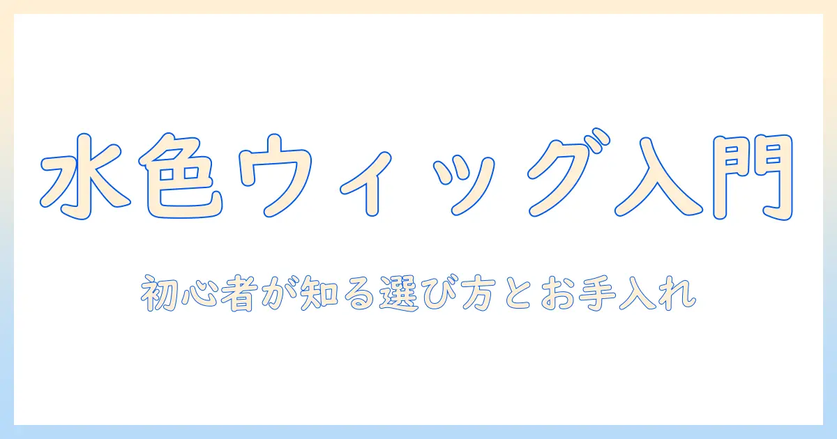 アシストの水色ウィッグ入門:初心者が知るべき選び方とお手入れポイント