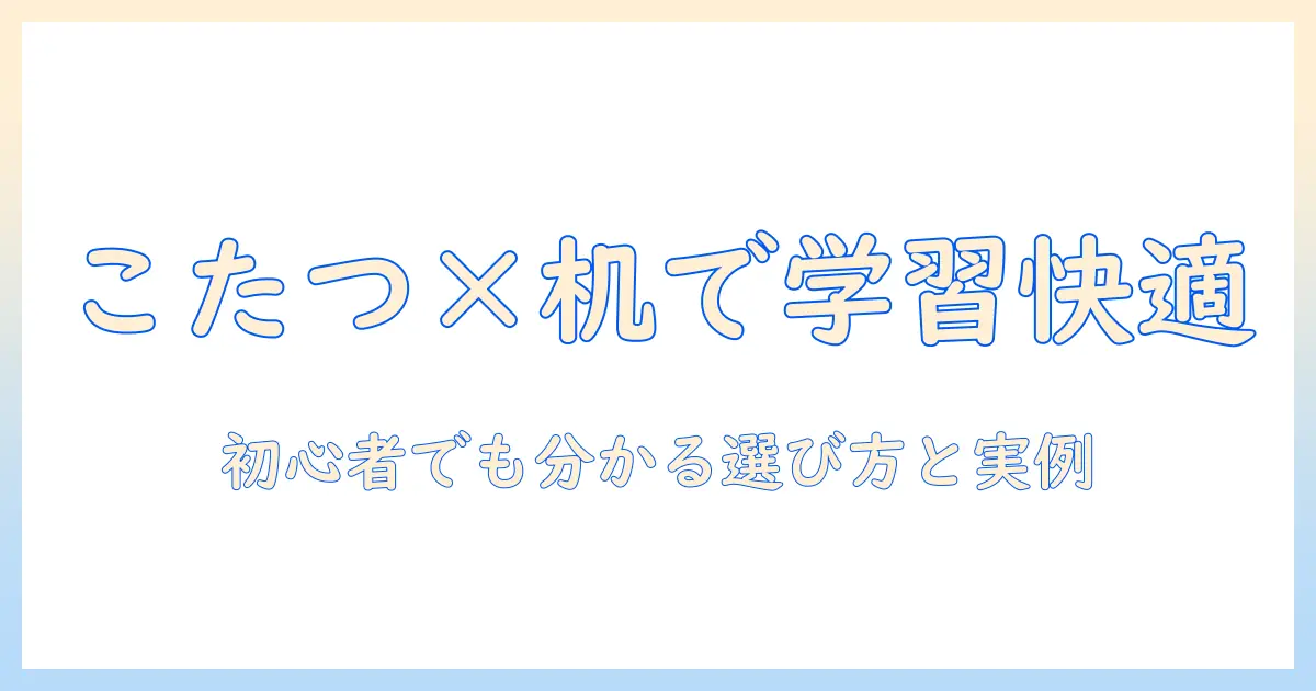 ニトリの勉強机とこたつで作る快適な学習スペース｜初心者にも分かる選び方と実例