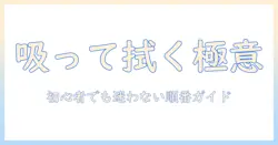 掃除機とクイック ル ワイパーの順番で部屋をきれいにする方法:初心者にも分かる手順とコツ