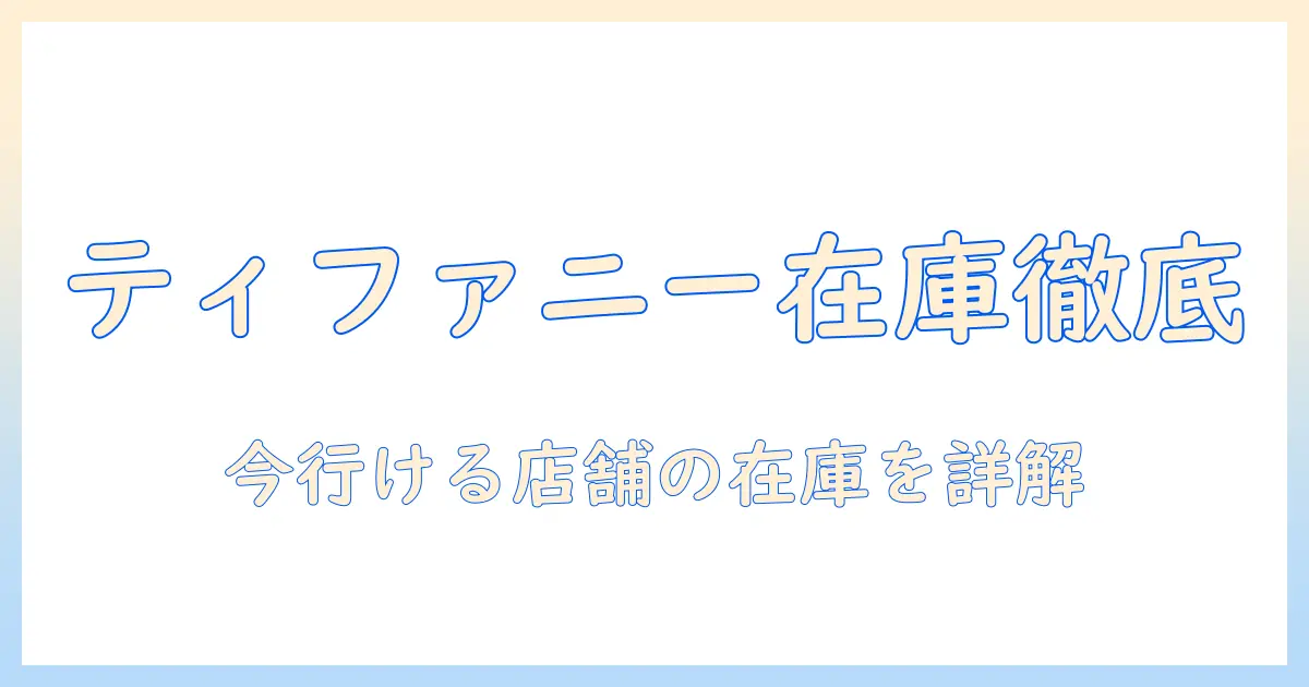 ティファニーのハンドクリームの店舗在庫を徹底チェック｜今行ける店舗での在庫状況を詳しく解説
