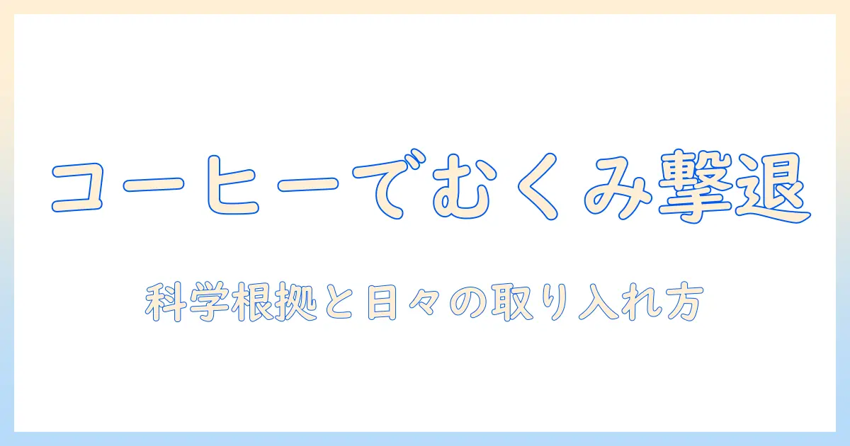 むくみを解消するコーヒーの効果とは? 科学的根拠と日常の取り入れ方