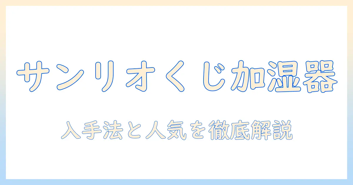 サンリオ くじ 加湿器 情報まとめ:入手方法・当選確率・人気デザインを徹底解説