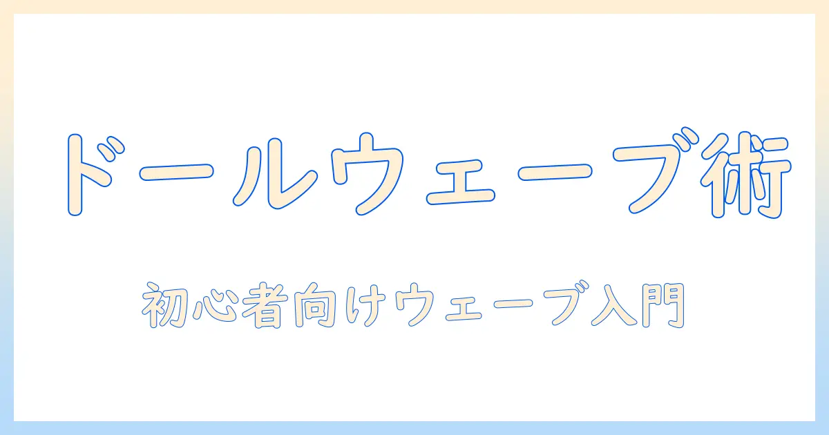 ドールのウェーブを再現するウィッグの作り方:初心者向けガイド