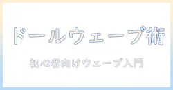 ドールのウェーブを再現するウィッグの作り方:初心者向けガイド