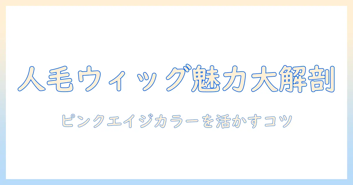 人毛ウィッグの魅力と選び方｜ピンクエイジのカラーを活かすウィッグガイド