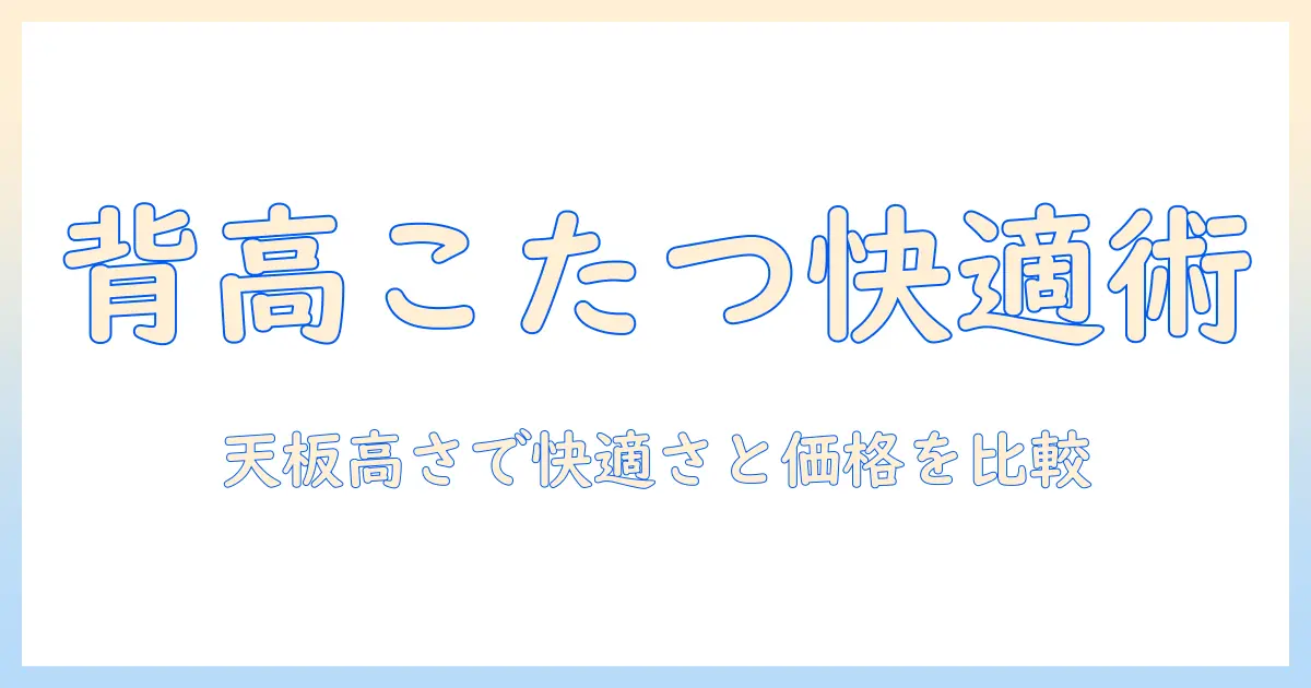ニトリのこたつで 背 が 高い設計を選ぶメリットとデメリット|快適さと価格を比較するコツ