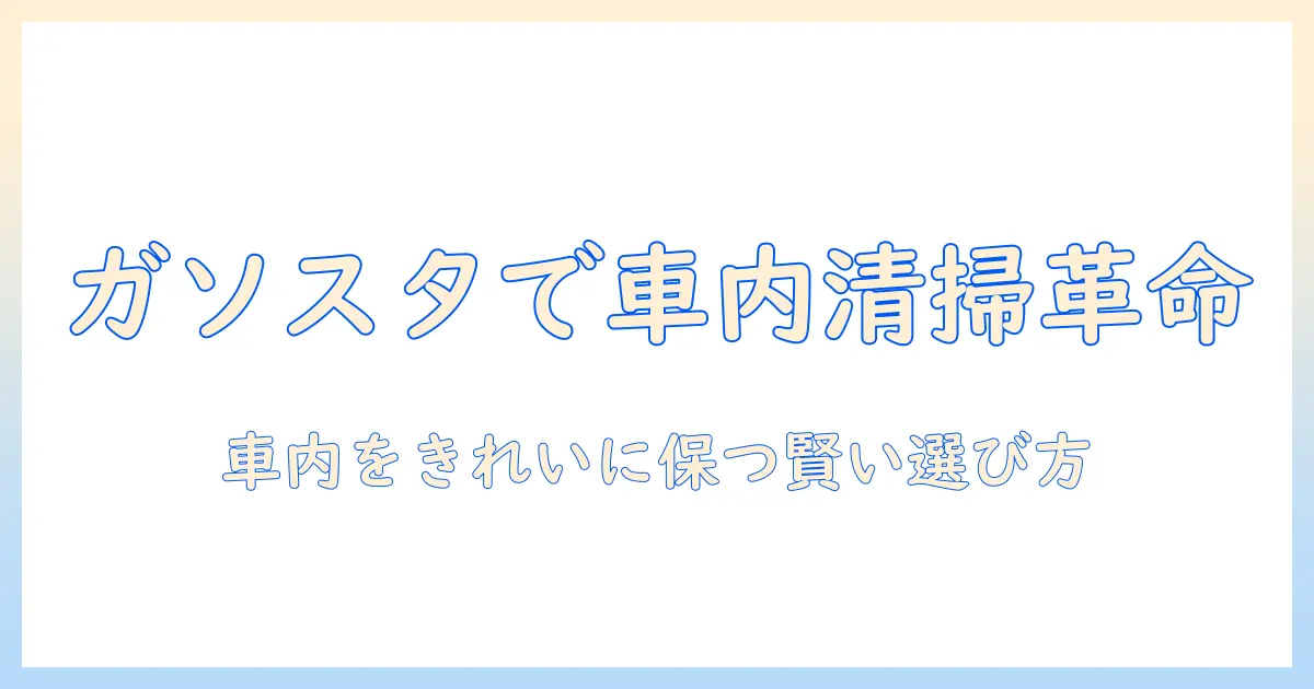 車用の掃除機をガソリンスタンドで使うと便利—車内をきれいに保つ掃除機の選び方